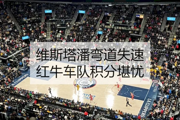 维斯塔潘弯道失速 红牛车队积分堪忧